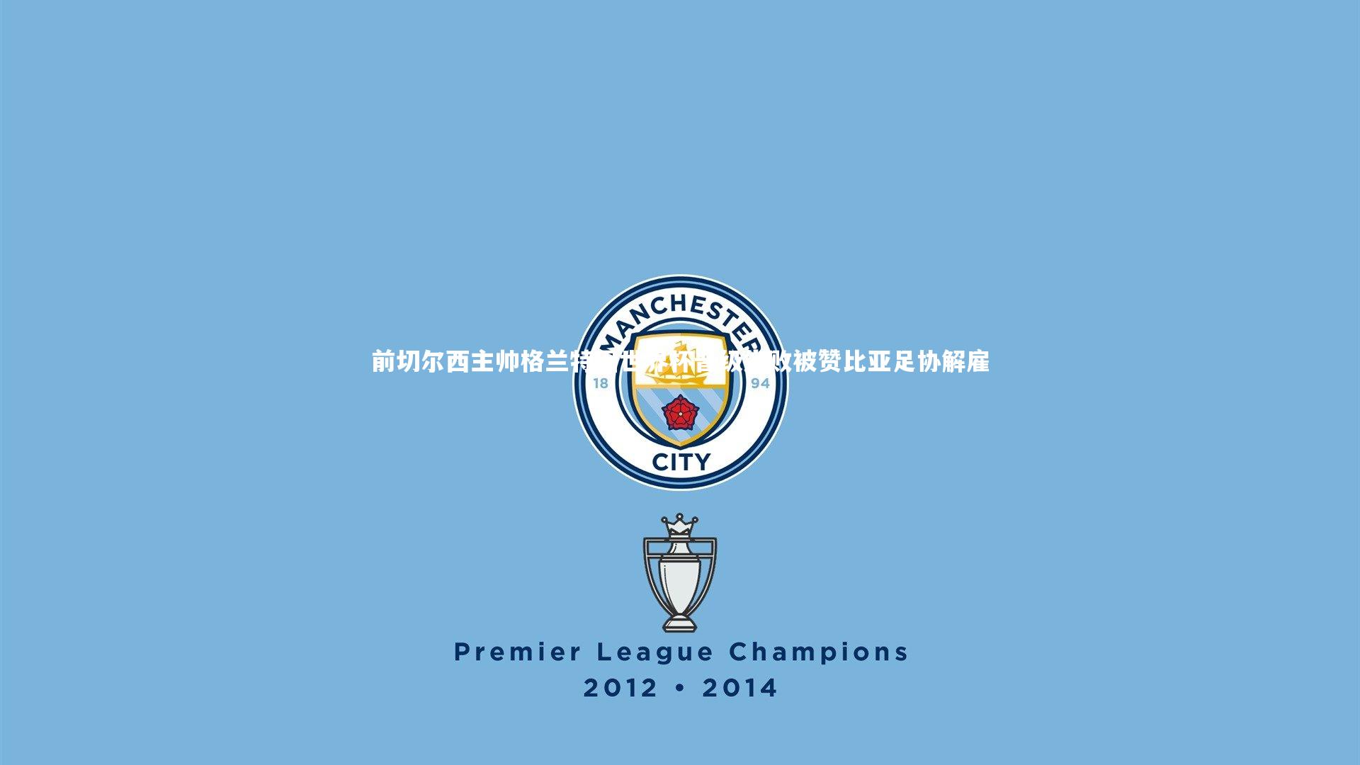 前切尔西主帅格兰特因世界杯晋级失败被赞比亚足协解雇