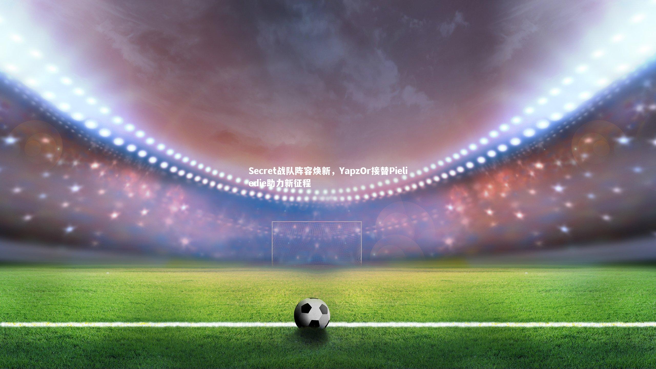 Secret战队阵容焕新，YapzOr接替Pieliedie助力新征程